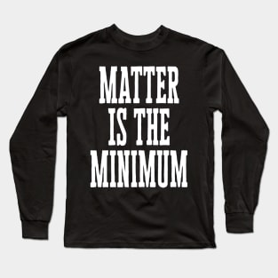 Matter is the Minimum Long Sleeve T-Shirt